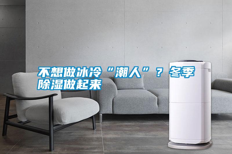 不想做冰冷“潮人”？冬季除濕做起來(lái)