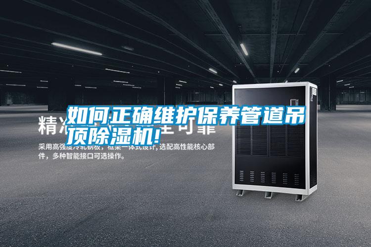 如何正確維護保養(yǎng)管道吊頂除濕機!