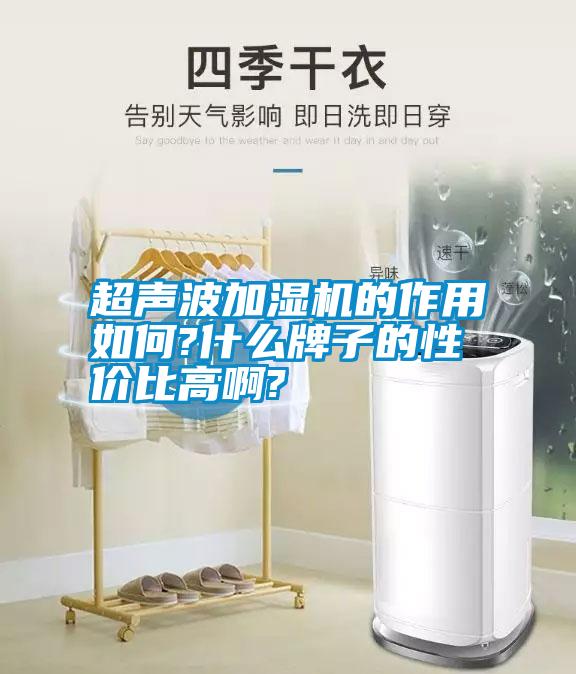 超聲波加濕機(jī)的作用如何?什么牌子的性價(jià)比高啊?