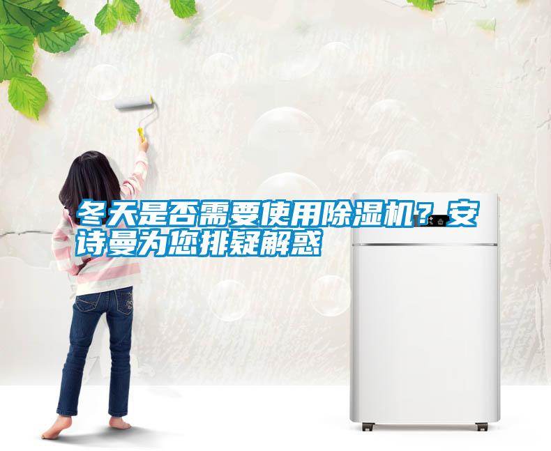 冬天是否需要使用除濕機(jī)？安詩(shī)曼為您排疑解惑