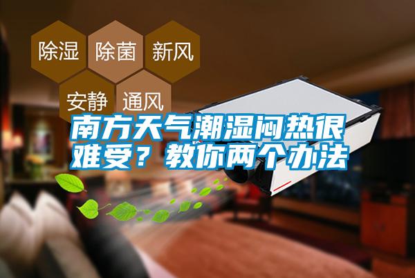 南方天氣潮濕悶熱很難受？教你兩個(gè)辦法