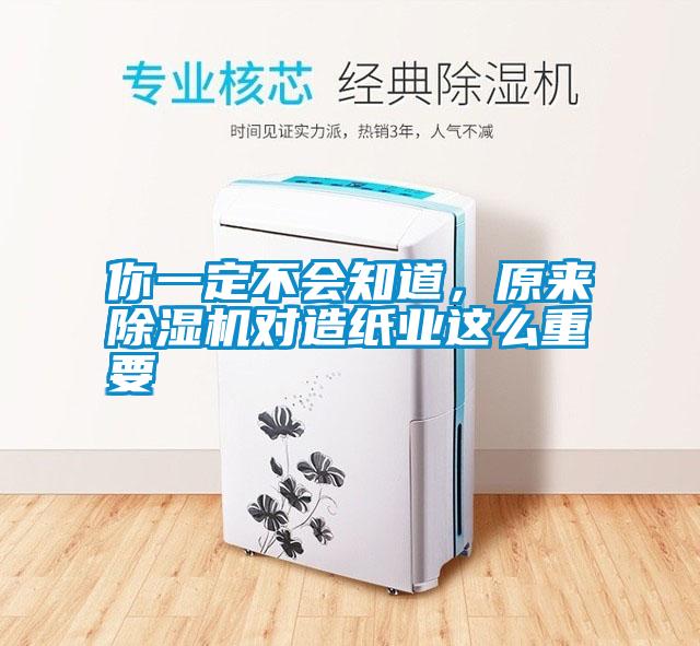 你一定不會知道，原來除濕機(jī)對造紙業(yè)這么重要