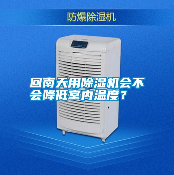 回南天用除濕機(jī)會(huì)不會(huì)降低室內(nèi)溫度？