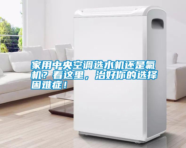家用中央空調(diào)選水機(jī)還是氟機(jī)？看這里，治好你的選擇困難癥！