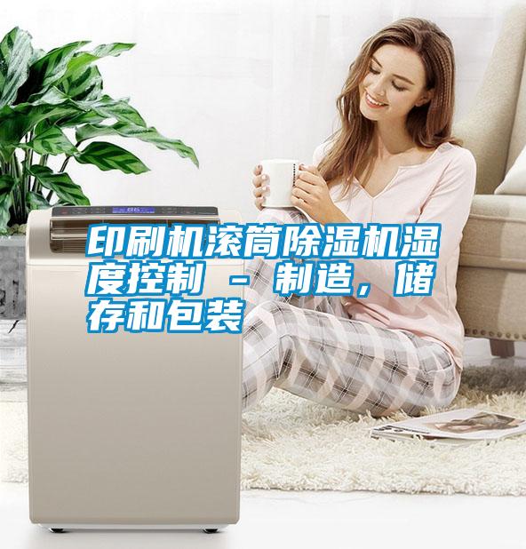 印刷機(jī)滾筒除濕機(jī)濕度控制 - 制造，儲(chǔ)存和包裝