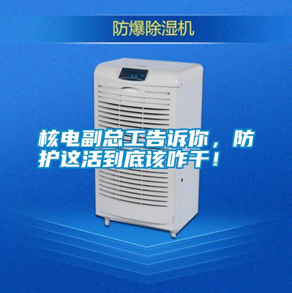 核電副總工告訴你，防護(hù)這活到底該咋干！