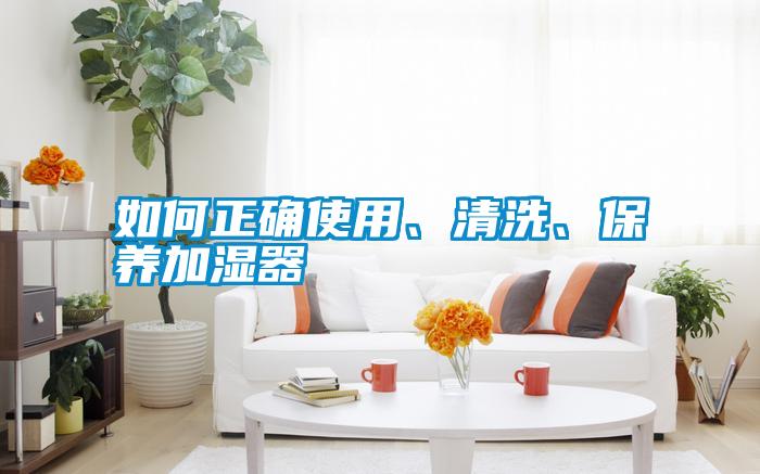 如何正確使用、清洗、保養(yǎng)加濕器