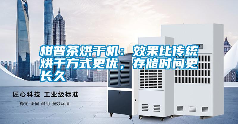 柑普茶烘干機(jī)：效果比傳統(tǒng)烘干方式更優(yōu)，存儲(chǔ)時(shí)間更長(zhǎng)久