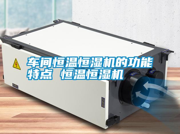 車間恒溫恒濕機(jī)的功能特點(diǎn) 恒溫恒濕機(jī)