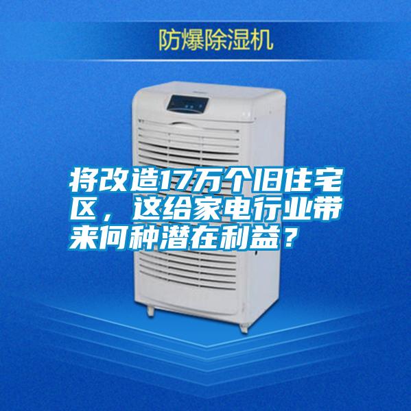 將改造17萬個舊住宅區(qū)，這給家電行業(yè)帶來何種潛在利益？