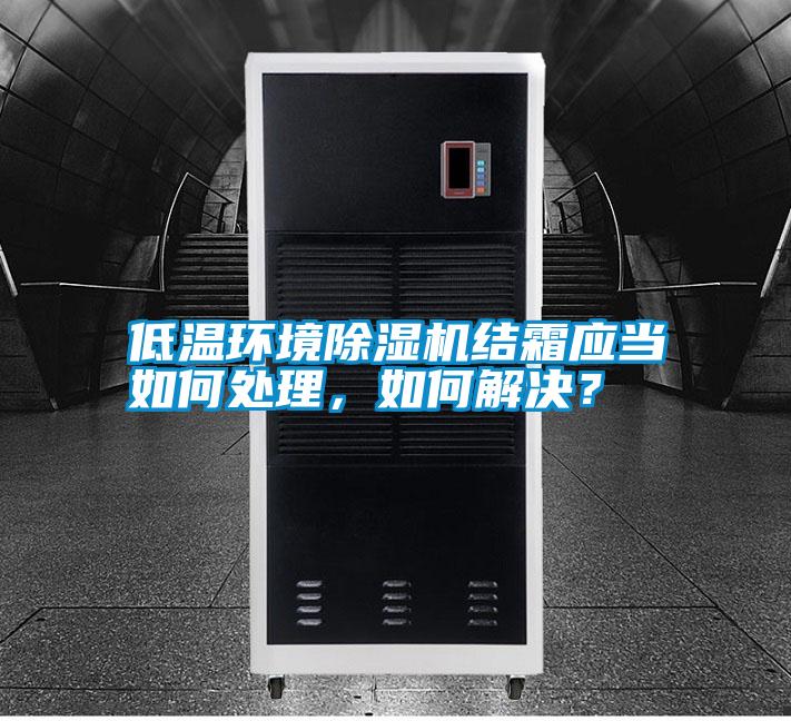低溫環(huán)境除濕機(jī)結(jié)霜應(yīng)當(dāng)如何處理，如何解決？