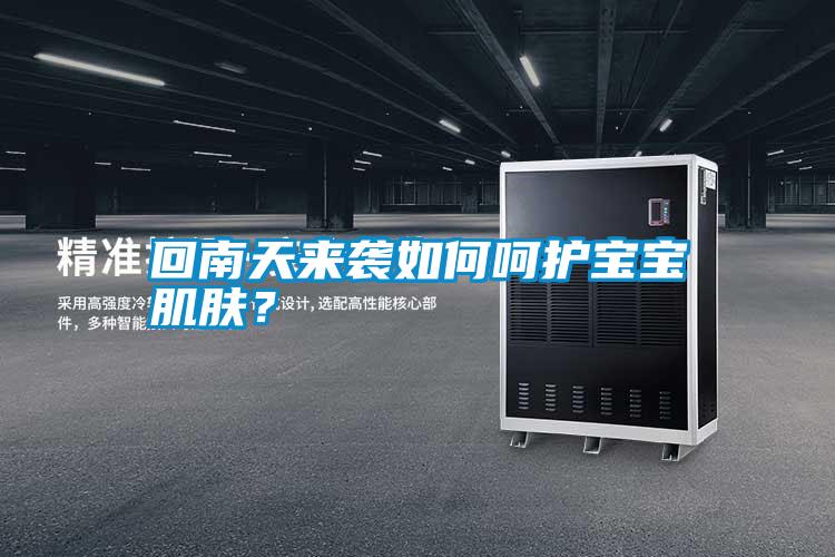 回南天來襲如何呵護(hù)寶寶肌膚？