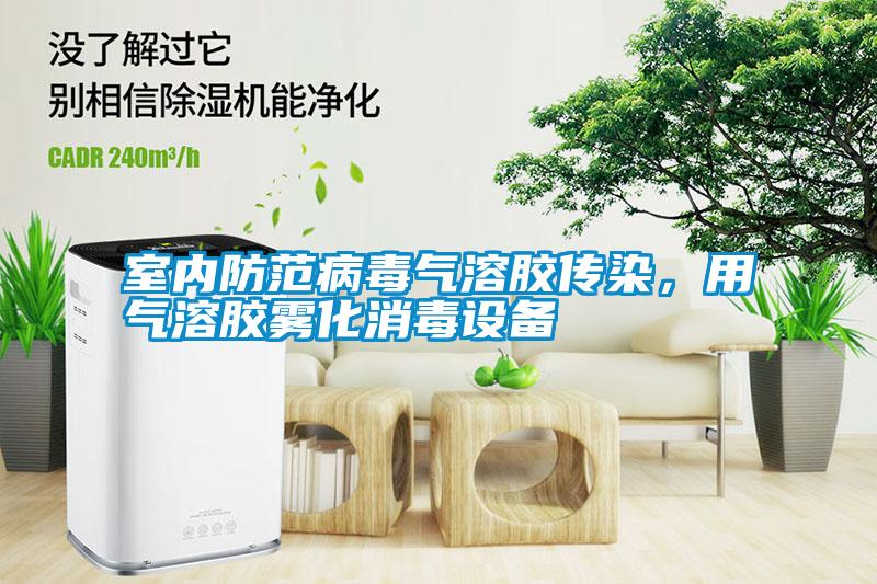 室內(nèi)防范病毒氣溶膠傳染，用氣溶膠霧化消毒設(shè)備