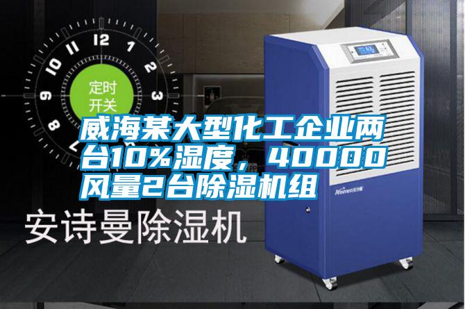 威海某大型化工企業(yè)兩臺10%濕度，40000風(fēng)量2臺除濕機(jī)組