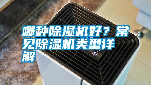 哪種除濕機(jī)好？常見除濕機(jī)類型詳解