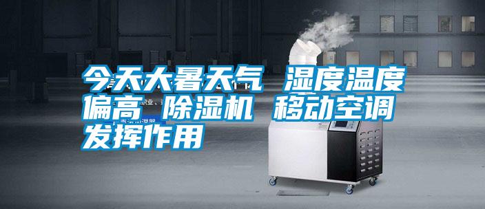 今天大暑天氣 濕度溫度偏高 除濕機 移動空調(diào)發(fā)揮作用