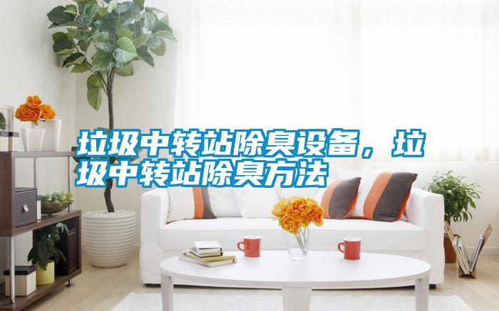 垃圾中轉(zhuǎn)站除臭設(shè)備，垃圾中轉(zhuǎn)站除臭方法