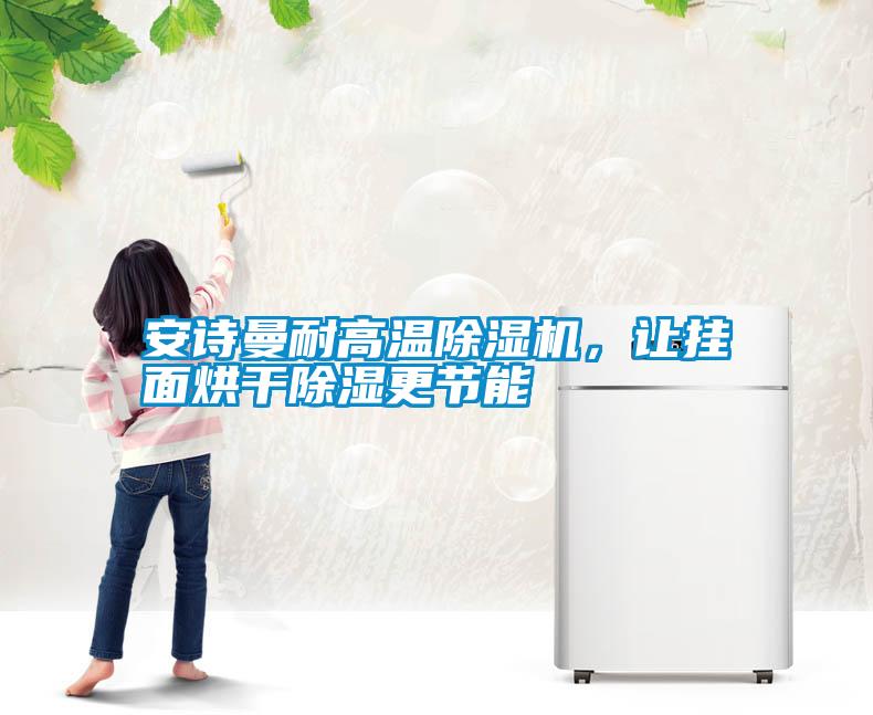 安詩曼耐高溫除濕機，讓掛面烘干除濕更節(jié)能