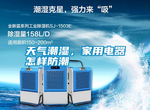 天氣潮濕，家用電器怎樣防潮