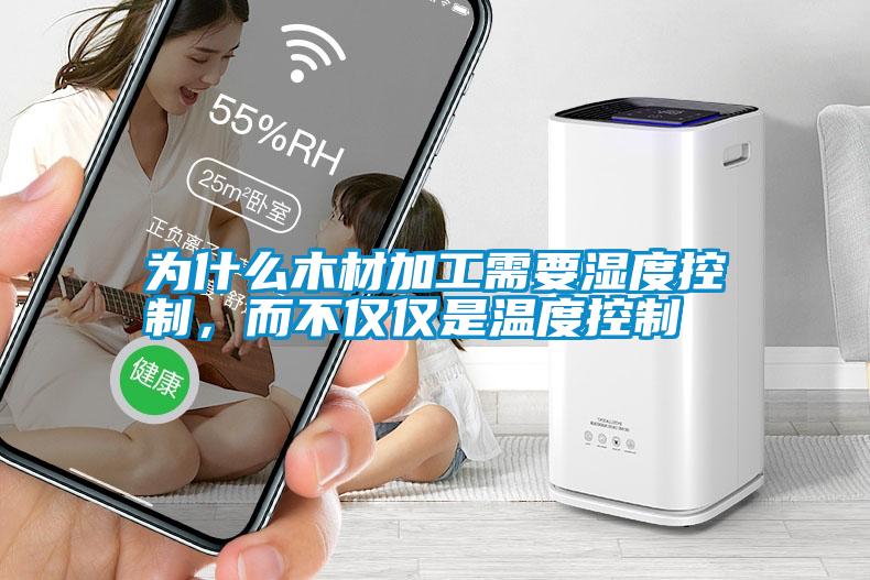 為什么木材加工需要濕度控制，而不僅僅是溫度控制