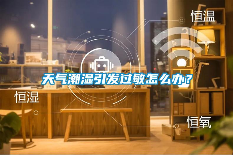 天氣潮濕引發(fā)過敏怎么辦？
