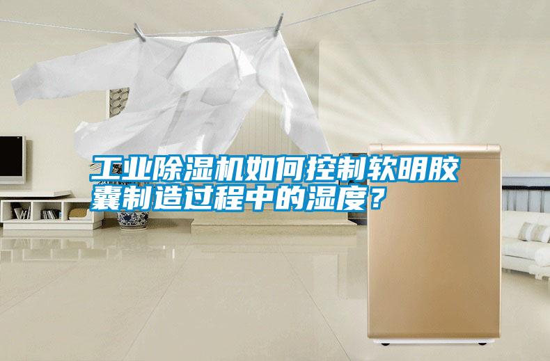 工業(yè)除濕機(jī)如何控制軟明膠囊制造過程中的濕度？