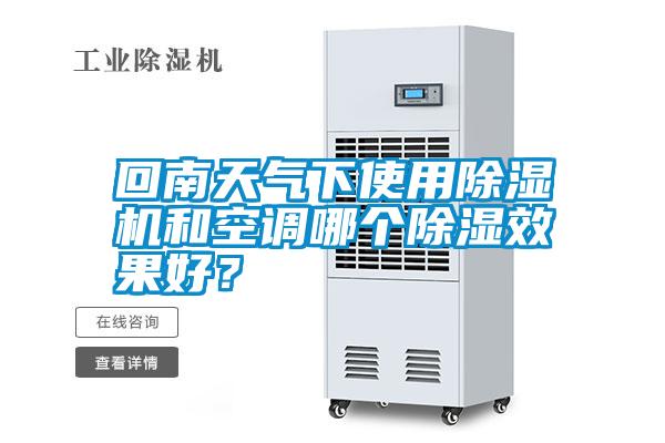 回南天氣下使用除濕機(jī)和空調(diào)哪個(gè)除濕效果好？