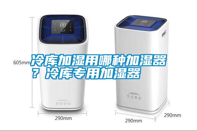 冷庫加濕用哪種加濕器？冷庫專用加濕器