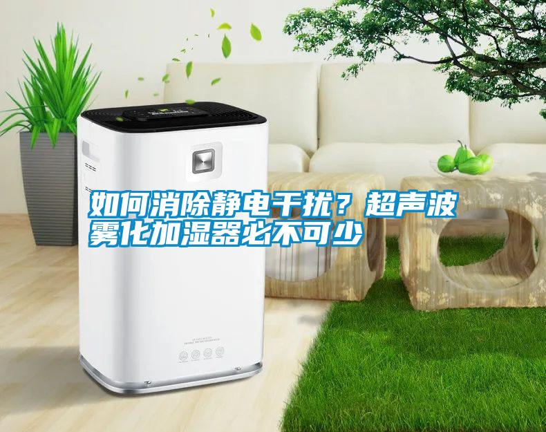 如何消除靜電干擾？超聲波霧化加濕器必不可少