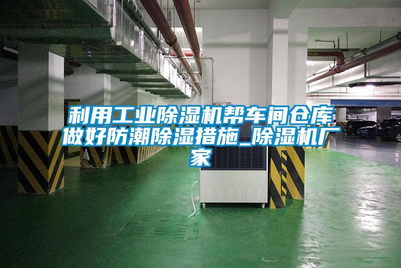 利用工業(yè)除濕機幫車間倉庫做好防潮除濕措施_除濕機廠家