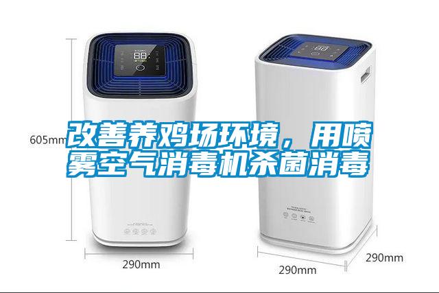 改善養(yǎng)雞場(chǎng)環(huán)境，用噴霧空氣消毒機(jī)殺菌消毒