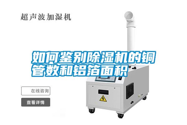 如何鑒別除濕機的銅管數(shù)和鋁箔面積