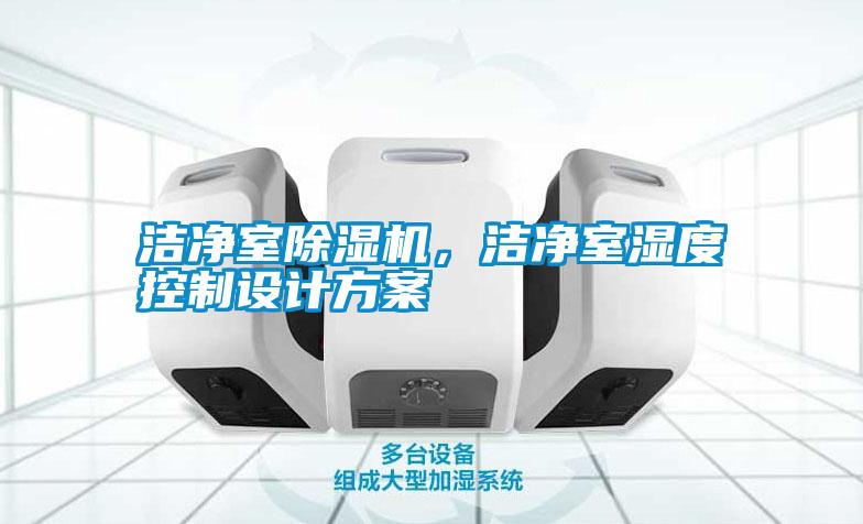 潔凈室除濕機(jī)，潔凈室濕度控制設(shè)計(jì)方案