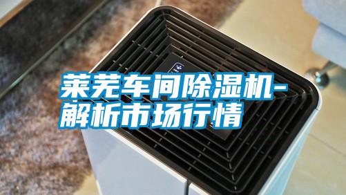 萊蕪車間除濕機(jī)-解析市場(chǎng)行情
