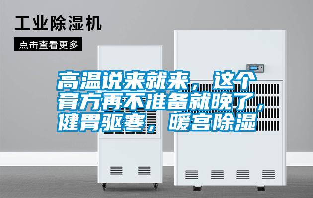 高溫說(shuō)來(lái)就來(lái)，這個(gè)膏方再不準(zhǔn)備就晚了，健胃驅(qū)寒，暖宮除濕