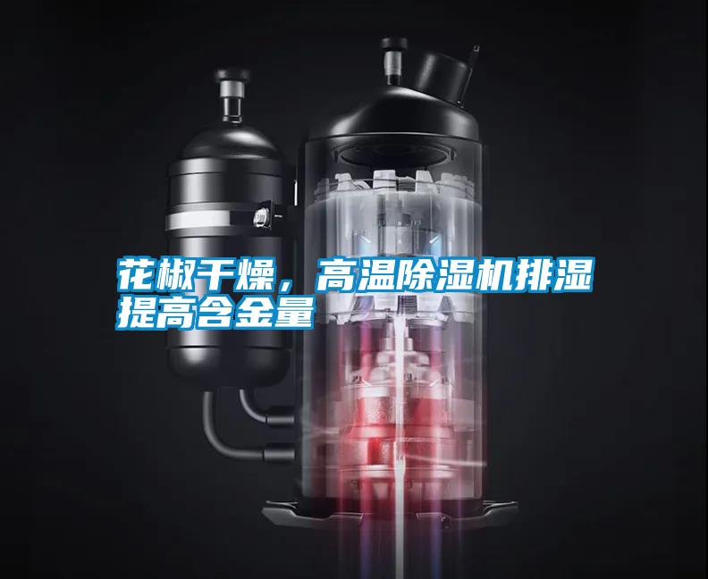 花椒干燥，高溫除濕機排濕提高含金量