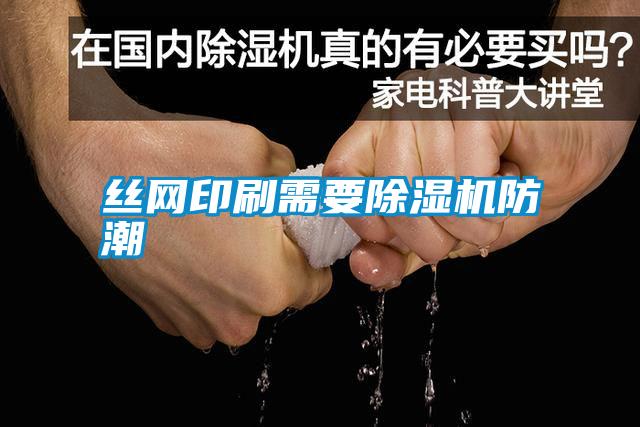 絲網(wǎng)印刷需要除濕機防潮