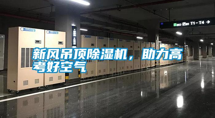 新風(fēng)吊頂除濕機(jī)，助力高考好空氣