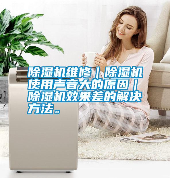 除濕機(jī)維修｜除濕機(jī)使用聲音大的原因｜除濕機(jī)效果差的解決方法。
