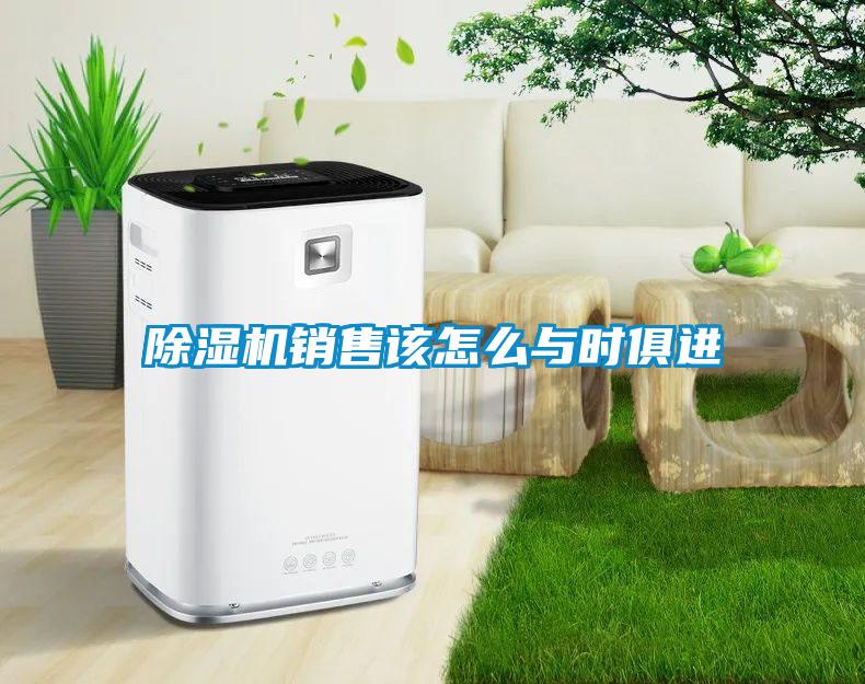 除濕機(jī)銷售該怎么與時(shí)俱進(jìn)