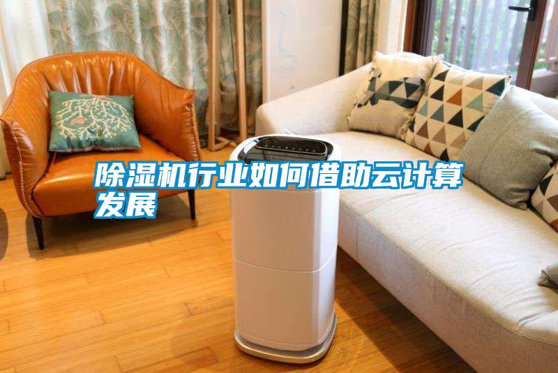 除濕機(jī)行業(yè)如何借助云計(jì)算發(fā)展