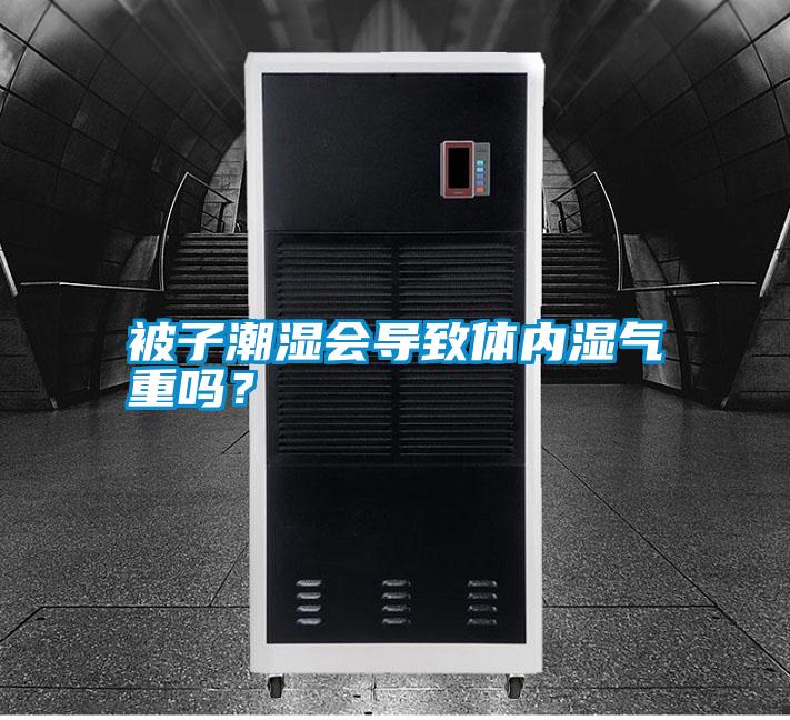 被子潮濕會(huì)導(dǎo)致體內(nèi)濕氣重嗎？