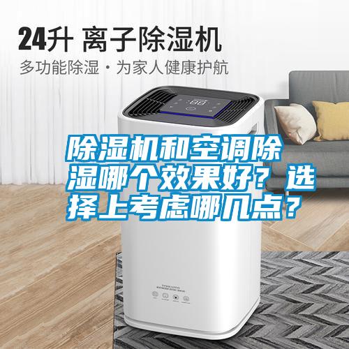 除濕機(jī)和空調(diào)除濕哪個(gè)效果好？選擇上考慮哪幾點(diǎn)？