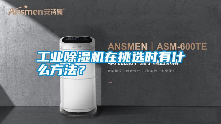 工業(yè)除濕機(jī)在挑選時(shí)有什么方法？