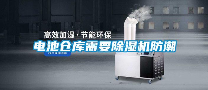 電池倉庫需要除濕機(jī)防潮