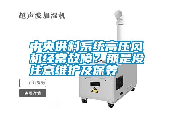 中央供料系統(tǒng)高壓風(fēng)機(jī)經(jīng)常故障？那是沒注意維護(hù)及保養(yǎng)