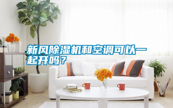 新風(fēng)除濕機(jī)和空調(diào)可以一起開嗎？