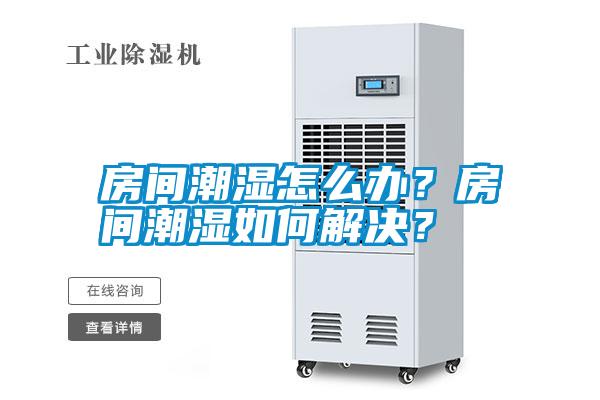 房間潮濕怎么辦？房間潮濕如何解決？