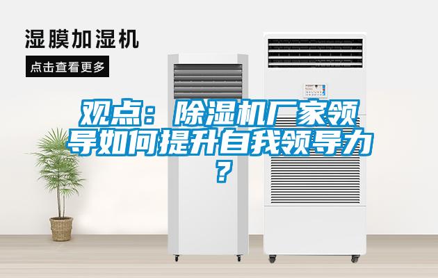 觀點(diǎn)：除濕機(jī)廠家領(lǐng)導(dǎo)如何提升自我領(lǐng)導(dǎo)力？