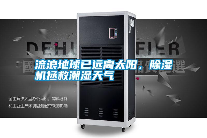 流浪地球已遠(yuǎn)離太陽，除濕機拯救潮濕天氣